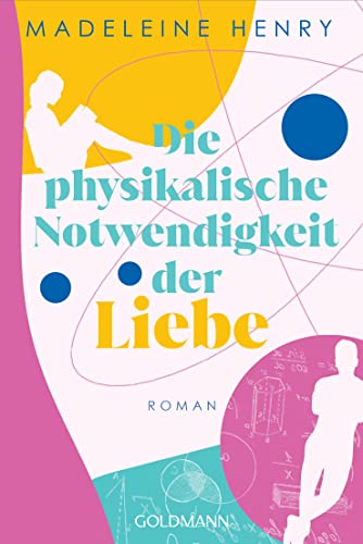 Die physikalische Notwendigkeit der Liebe: Roman von Goldmann