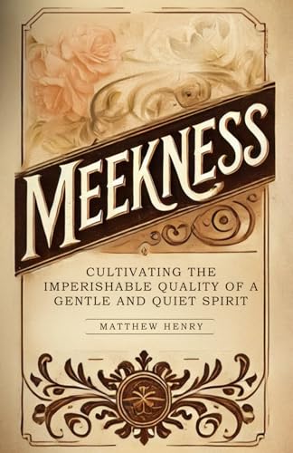 Meekness: Cultivating the Imperishable Quality of a Gentle and Quiet Spirit Meekness: Cultivating the Imperishable Quality of a Gentle and Quiet Spirit von Independently published