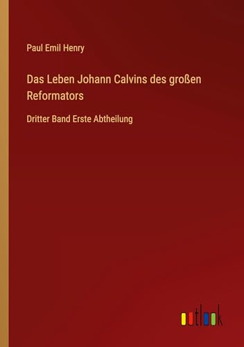 Das Leben Johann Calvins des großen Reformators: Dritter Band Erste Abtheilung von Outlook Verlag