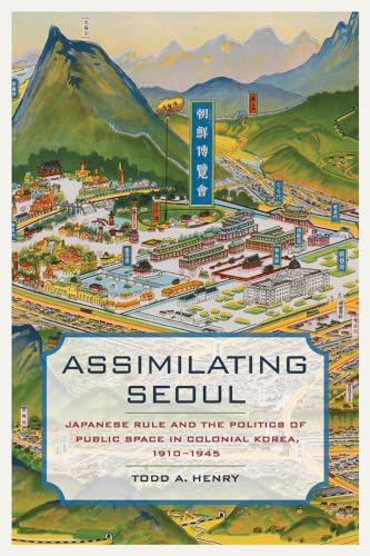 Assimilating Seoul: Japanese Rule and the Politics of Public Space in Colonial Korea, 1910–1945: Japanese Rule and the Politics of Public Space in ... Volume 12 (Asia Pacific Modern, Band 12)