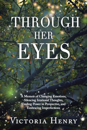 Through Her Eyes: A Memoir of Changing Emotions, Silencing Irrational Thoughts, Finding Power in Perspective, and Embracing Imperfections von AuthorHouse