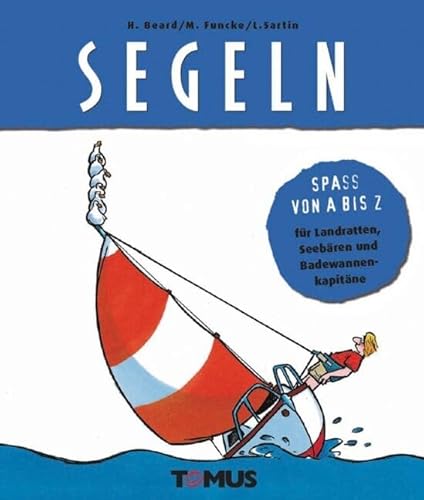 Segeln: Spass von A bis Z- für Landratten, Seebären und Badewannenkakapitäne