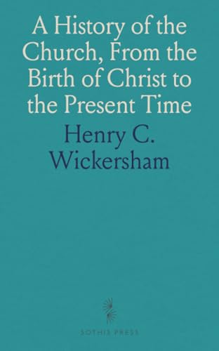 A History of the Church, From the Birth of Christ to the Present Time: Embracing an Account of the Lives of the Apostles, and Many Eminent Christians and Reformers That Have Lived Since Christ von Sothis Press