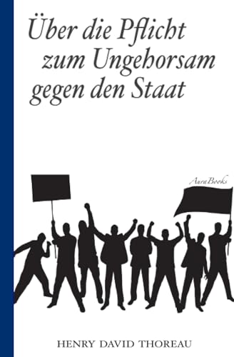 Über die Pflicht zum Ungehorsam gegen den Staat (Civil Disobedience): Vollständige deutsche Ausgabe von Independently published