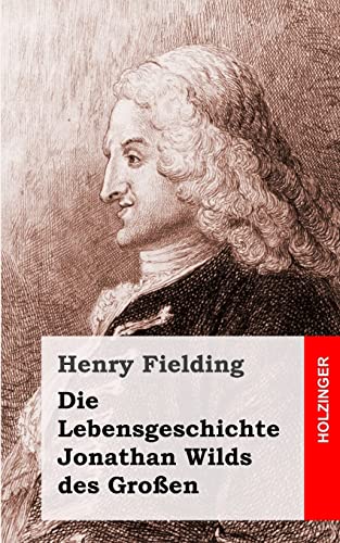Die Lebensgeschichte Jonathan Wilds des Großen Die Lebensgeschichte Jonathan Wilds des Großen