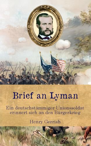 Brief an Lyman: Ein deutschstämmiger Unionssoldat erinnert sich an den Bürgerkrieg (Zeitzeugen des Sezessionskrieges) von CreateSpace Independent Publishing Platform