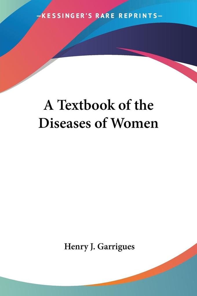 A Textbook of the Diseases of Women von Kessinger Publishing LLC
