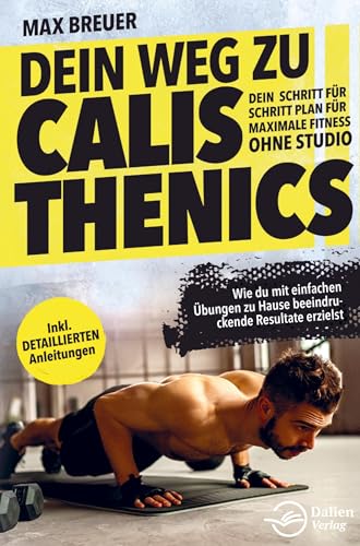 Dein Weg zu Calisthenics: Dein Schritt für Schritt Plan für maximale Fitness ohne Studio - Wie du mit einfachen Übungen zu Hause beeindruckende Result von Bookmundo