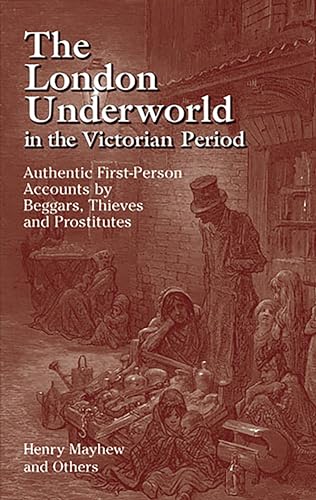 The London Underworld in the Victorian Period: Authentic First-Person Accounts by Beggars, Thieves and Prostitutes: v. 1