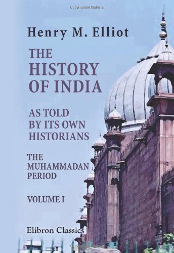 The History of India, as Told by Its Own Historians: The Muhammadan Period. Volume 1 von Adamant Media Corporation