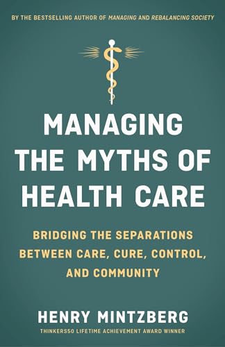 Managing the Myths of Health Care: Bridging the Separations between Care, Cure, Control, and Community von Berrett-Koehler
