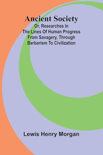 Ancient Society; Or, Researches in the Lines of Human Progress from Savagery, through Barbarism to Civilization von Alpha Edition