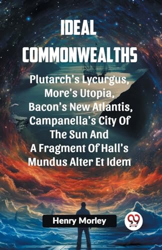 Ideal Commonwealths Plutarch's Lycurgus, More'S Utopia, Bacon's New Atlantis, Campanella's City Of The Sun And A Fragment Of Hall's Mundus Alter Et Idem von Double 9 Books