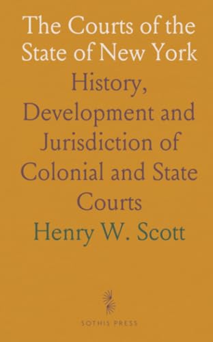 The Courts of the State of New York: History, Development and Jurisdiction of Colonial and State Courts von Sothis Press