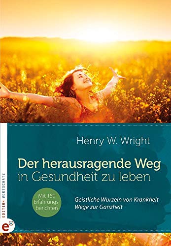 Der herausragende Weg, in Gesundheit zu leben: Geistliche Wurzeln von Krankheit - Wege zur Ganzheit von Edition Wortschatz