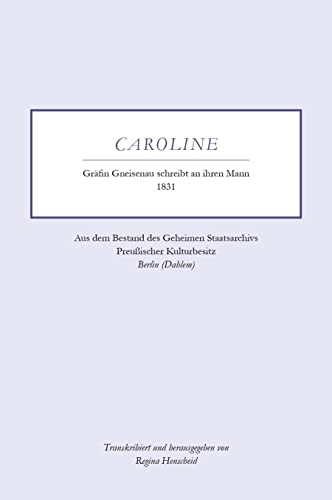 Caroline - Gräfin Gneisenau schreibt an ihren Mann - 1831: Aus dem Bestand des Geheimen Staatsarchivs Preußischer Kulturbesitz - Berlin (Dahlem) von Koch-Schmidt-Wilhelm GbR