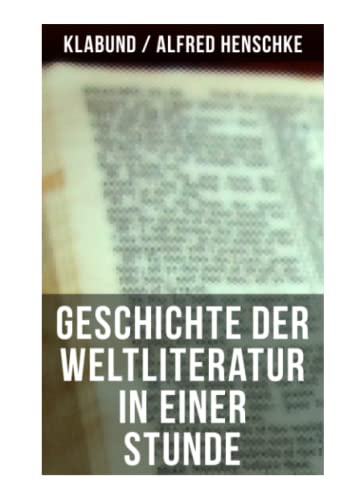 Geschichte der Weltliteratur in einer Stunde: Indien + Assyrien und Babylon + China + Japan + Persien + Ägypten + Juden und Christen + Arabien und ... + Nordamerika + Skandinavien + Rußland...