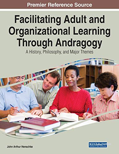 Facilitating Adult and Organizational Learning Through Andragogy: A History, Philosophy, and Major Themes