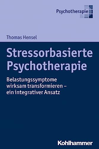 Stressorbasierte Psychotherapie: Belastungssymptome wirksam transformieren - ein integrativer Ansatz