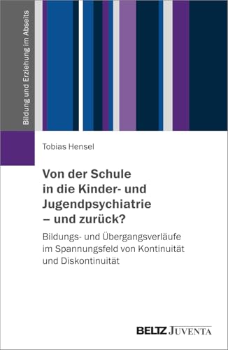 Von der Schule in die Kinder- und Jugendpsychiatrie – und zurück?: Bildungs- und Übergangsverläufe im Spannungsfeld von Kontinuität und Diskontinuität (Bildung und Erziehung im Abseits) von Beltz Juventa