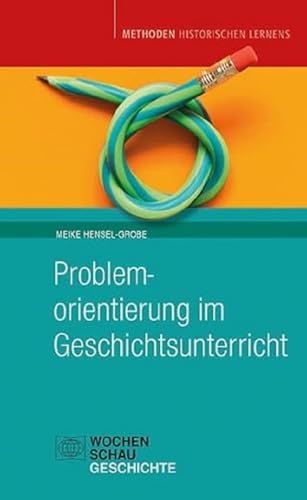 Problemorientierung im Geschichtsunterricht (Methoden Historischen Lernens) von Wochenschau Verlag