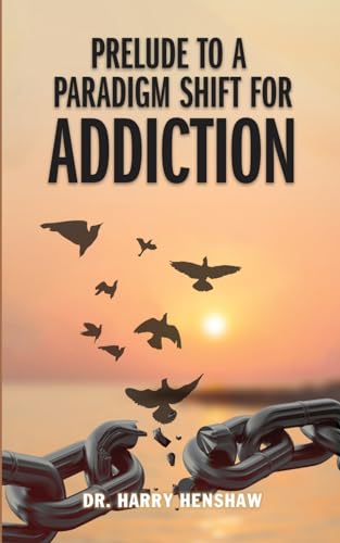 Prelude to a Paradigm Shift for Addiction von Dr. Harry Henshaw