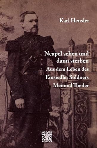 Neapel sehen und dann sterben: Aus dem Leben des Einsiedler Söldners Meinrad Theiler von Thesis