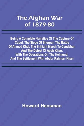 The Afghan War of 1879-80; Being a Complete Narrative of the Capture of Cabul, the Siege of Sherpur, the Battle of Ahmed Khel, the Brilliant March to ... on the Helmund, and the Settlement with Abdur von Alpha Edition