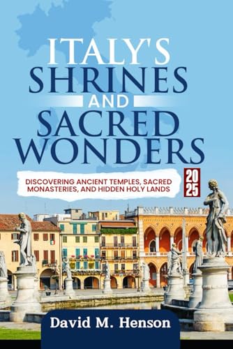 Italy's Shrines and Sacred Wonders 2025: Discovering Ancient Temples, Sacred Monasteries, and Hidden Holy Lands von Independently published