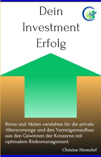 Dein Investment Erfolg: Börse und Aktien verstehen für die private Altersvorsorge und den Vermögensaufbau aus den Gewinnen der Konzerne mit optimalem Risikomanagement Dein Investment Erfolg: Börse und Aktien verstehen für die private Altersvorsorge und den Vermögensaufbau aus den Gewinnen der Konzerne mit optimalem Risikomanagement