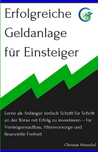 Erfolgreiche Geldanlage für Einsteiger: Lerne als Anfänger einfach Schritt für Schritt an der Börse mit Erfolg zu investieren – für Vermögensaufbau, Altersvorsorge und finanzielle Freiheit von Independently Published