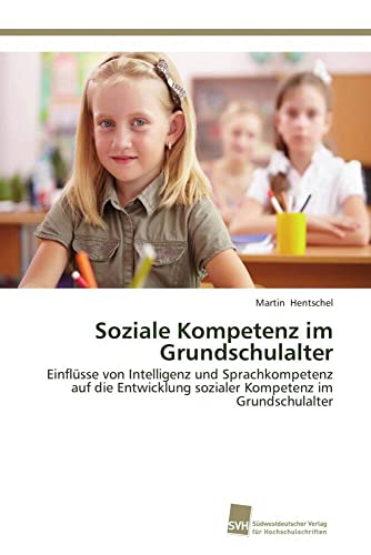 Soziale Kompetenz im Grundschulalter: Einflüsse von Intelligenz und Sprachkompetenz auf die Entwicklung sozialer Kompetenz im Grundschulalter Soziale Kompetenz im Grundschulalter: Einflüsse von Intelligenz und Sprachkompetenz auf die Entwicklung sozialer Kompetenz im Grundschulalter von Sudwestdeutscher Verlag Fur Hochschulschriften AG