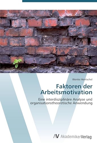 Faktoren der Arbeitsmotivation: Eine interdisziplinäre Analyse und organisationstheoretische Anwendung von VDM Verlag