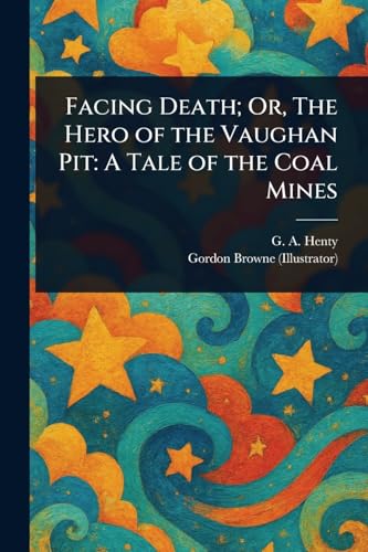 Facing Death; Or, The Hero of the Vaughan Pit: A Tale of the Coal Mines von Anson Street Press