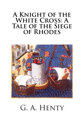A Knight of the White Cross: A Tale of the Siege of Rhodes A Knight of the White Cross: A Tale of the Siege of Rhodes