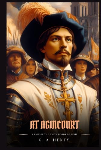 AT AGINCOURT: A Tale Of The White Hoods Of Paris : Classic with Original Illustrations AT AGINCOURT: A Tale Of The White Hoods Of Paris : Classic with Original Illustrations von Independently published