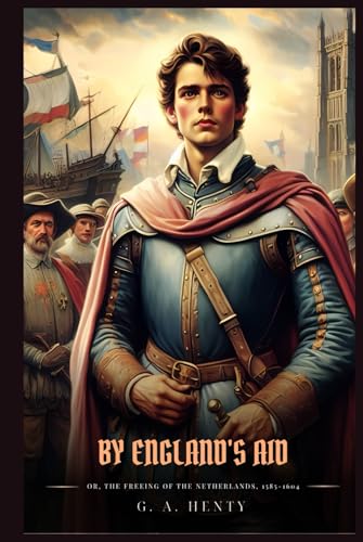 BY ENGLAND'S AID: Or, The Freeing Of The Netherlands, 1585-1604 : Classic with Original Illustrations BY ENGLAND'S AID: Or, The Freeing Of The Netherlands, 1585-1604 : Classic with Original Illustrations von Independently published