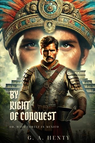 BY RIGHT OF CONQUEST: Or, With Cortez In Mexico : Classic Edition with Complete Original Illustrations BY RIGHT OF CONQUEST: Or, With Cortez In Mexico : Classic Edition with Complete Original Illustrations von Independently published