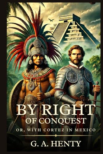 BY RIGHT OF CONQUEST: Or, With Cortez In Mexico : Timeless Edition Featuring Authentic Illustrations BY RIGHT OF CONQUEST: Or, With Cortez In Mexico : Timeless Edition Featuring Authentic Illustrations von Independently published