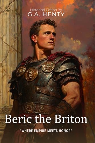 Beric the Briton By G.A. Henty (Illustrated & Annotated): An Epic Tale of Ancient Britain's Fight for Freedom von Independently published