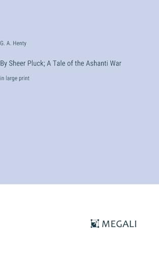 By Sheer Pluck; A Tale of the Ashanti War: in large print von Megali Verlag