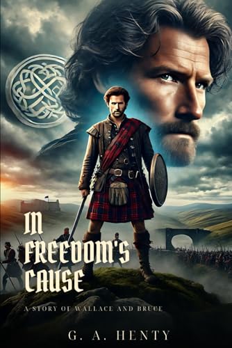 IN FREEDOM'S CAUSE: A Story Of Wallace And Bruce : Classic Edition with Complete Original Illustrations IN FREEDOM'S CAUSE: A Story Of Wallace And Bruce : Classic Edition with Complete Original Illustrations von Independently published
