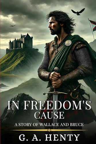 IN FREEDOM'S CAUSE: A Story Of Wallace And Bruce : Enhanced Classic Edition with Original Illustrations IN FREEDOM'S CAUSE: A Story Of Wallace And Bruce : Enhanced Classic Edition with Original Illustrations von Independently published