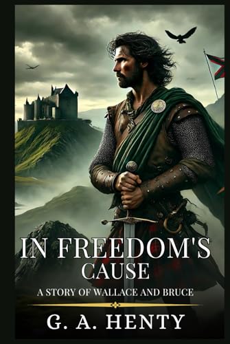 IN FREEDOM'S CAUSE: A Story Of Wallace And Bruce : Enhanced Classic Edition with Original Illustrations IN FREEDOM'S CAUSE: A Story Of Wallace And Bruce : Enhanced Classic Edition with Original Illustrations von Independently published