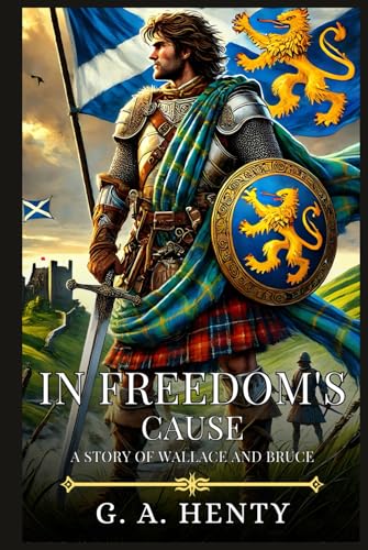 IN FREEDOM'S CAUSE: A Story Of Wallace And Bruce : Timeless Edition Featuring Authentic Illustrations IN FREEDOM'S CAUSE: A Story Of Wallace And Bruce : Timeless Edition Featuring Authentic Illustrations von Independently published