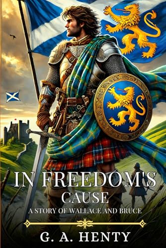 IN FREEDOM'S CAUSE: A Story Of Wallace And Bruce : Timeless Edition Featuring Authentic Illustrations IN FREEDOM'S CAUSE: A Story Of Wallace And Bruce : Timeless Edition Featuring Authentic Illustrations von Independently published
