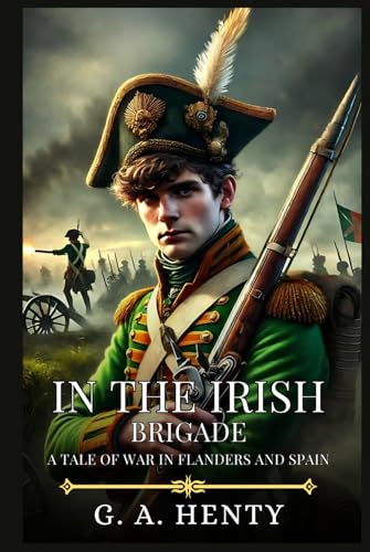 IN THE IRISH BRIGADE: A Tale Of War In Flanders And Spain : Timeless Edition Featuring Authentic Illustrations IN THE IRISH BRIGADE: A Tale Of War In Flanders And Spain : Timeless Edition Featuring Authentic Illustrations von Independently published