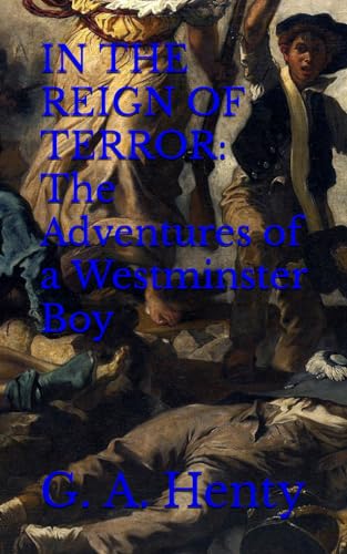 IN THE REIGN OF TERROR: The Adventures of a Westminster Boy: 19th Century Classic Adventure (Annotated)