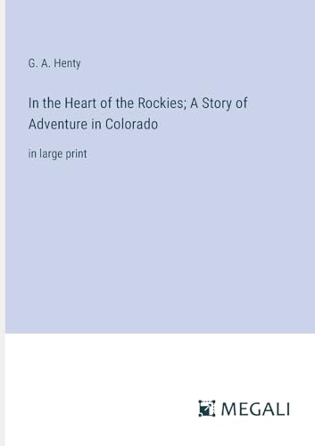 In the Heart of the Rockies; A Story of Adventure in Colorado: in large print von Megali Verlag