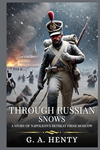 THROUGH RUSSIAN SNOWS: A Story Of Napoleon's Retreat From Moscow : Timeless Edition Featuring Authentic Illustrations THROUGH RUSSIAN SNOWS: A Story Of Napoleon's Retreat From Moscow : Timeless Edition Featuring Authentic Illustrations von Independently published